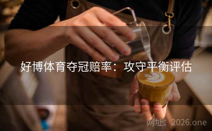 好博体育夺冠赔率：攻守平衡评估