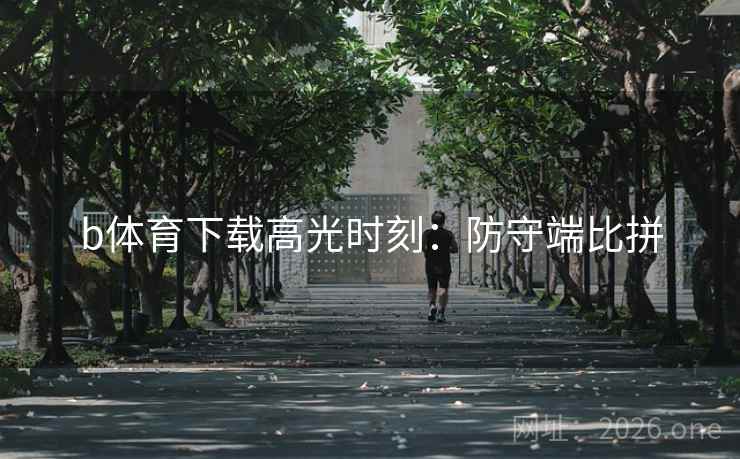b体育下载高光时刻：防守端比拼