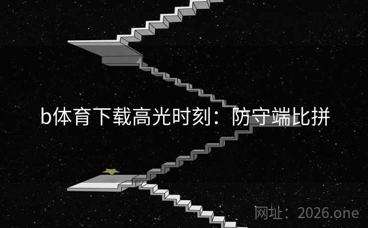 b体育下载高光时刻：防守端比拼