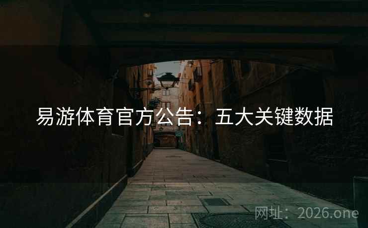 易游体育官方公告：五大关键数据