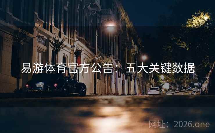 易游体育官方公告：五大关键数据