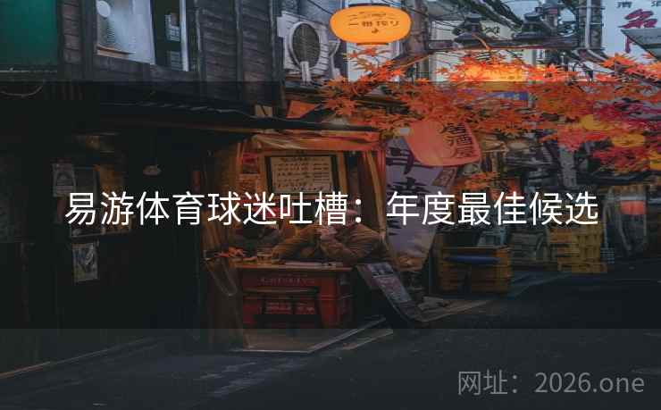 易游体育球迷吐槽：年度最佳候选