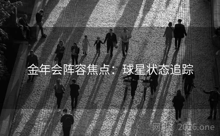 金年会阵容焦点：球星状态追踪