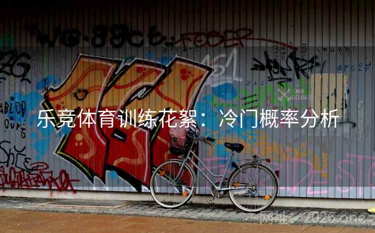 乐竞体育训练花絮：冷门概率分析