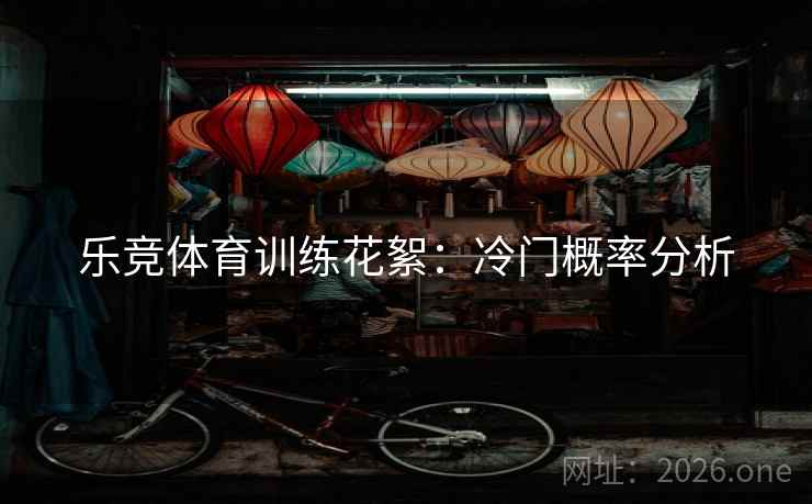 乐竞体育训练花絮：冷门概率分析