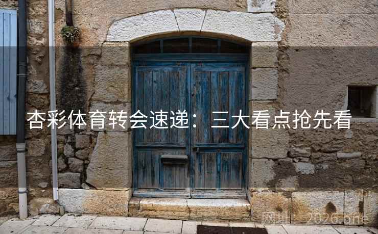 杏彩体育转会速递：三大看点抢先看