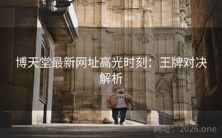 博天堂最新网址高光时刻：王牌对决解析