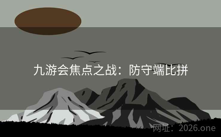 九游会焦点之战：防守端比拼