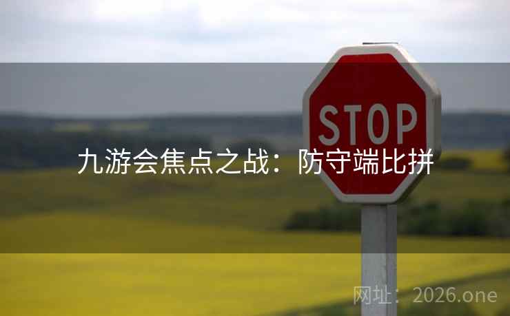 九游会焦点之战：防守端比拼