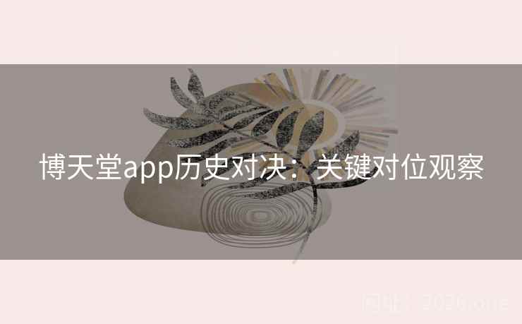 博天堂app历史对决：关键对位观察