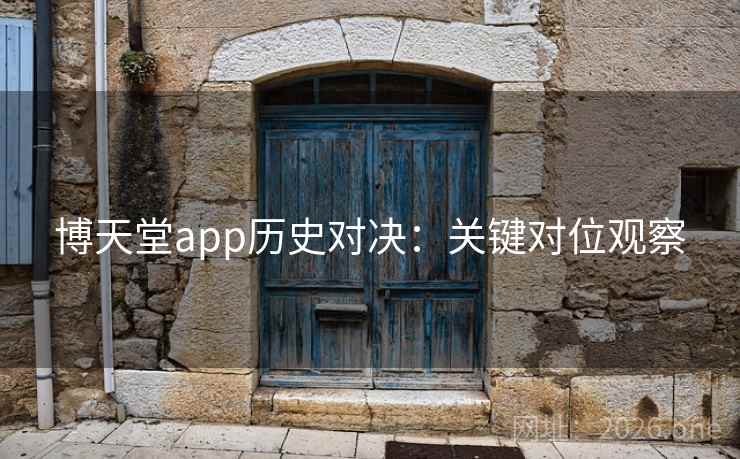 博天堂app历史对决：关键对位观察