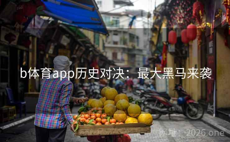 b体育app历史对决：最大黑马来袭