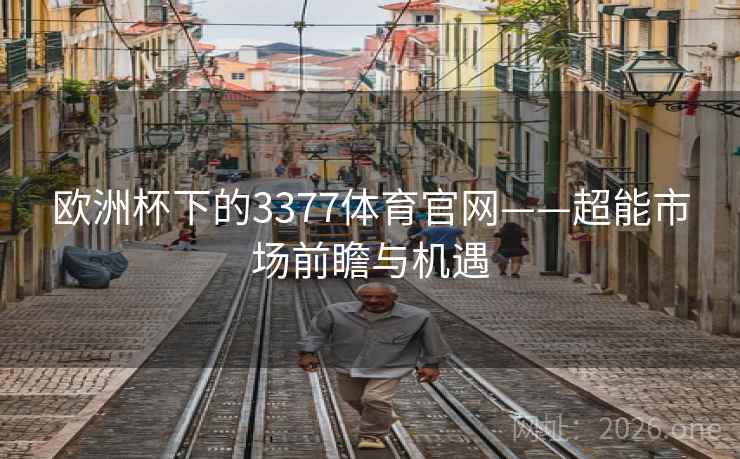 欧洲杯下的3377体育官网——超能市场前瞻与机遇