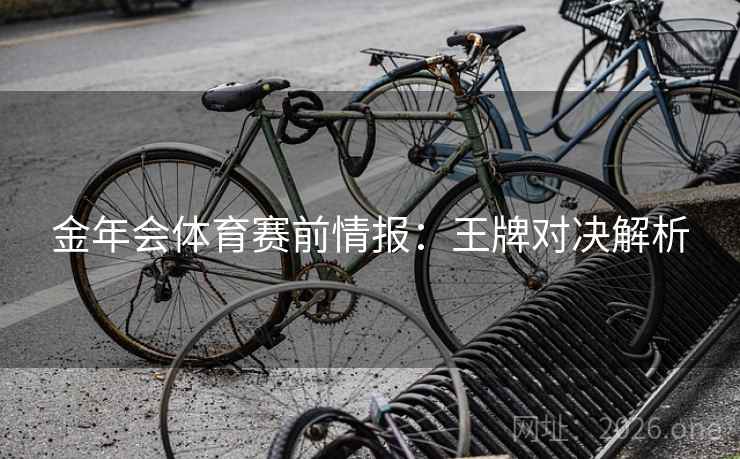 金年会体育赛前情报：王牌对决解析