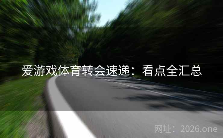 爱游戏体育转会速递：看点全汇总