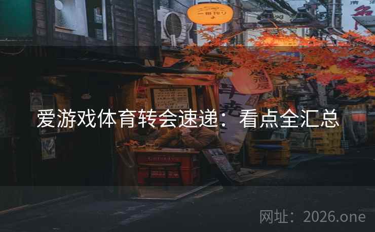 爱游戏体育转会速递：看点全汇总