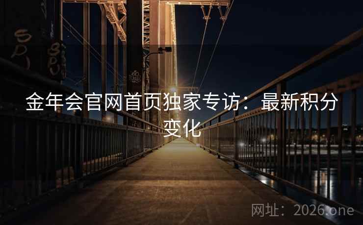 金年会官网首页独家专访：最新积分变化