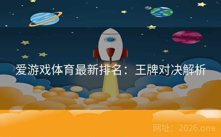 爱游戏体育最新排名：王牌对决解析