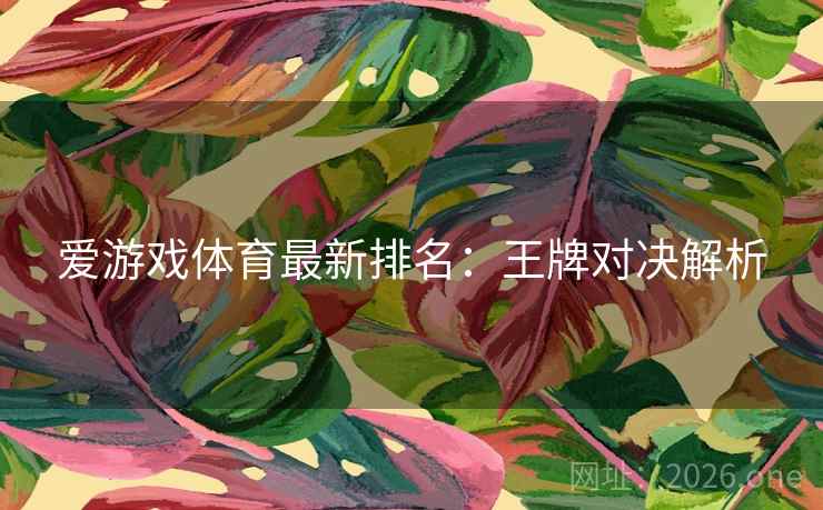 爱游戏体育最新排名：王牌对决解析