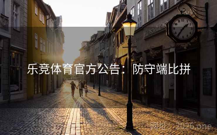 乐竞体育官方公告：防守端比拼