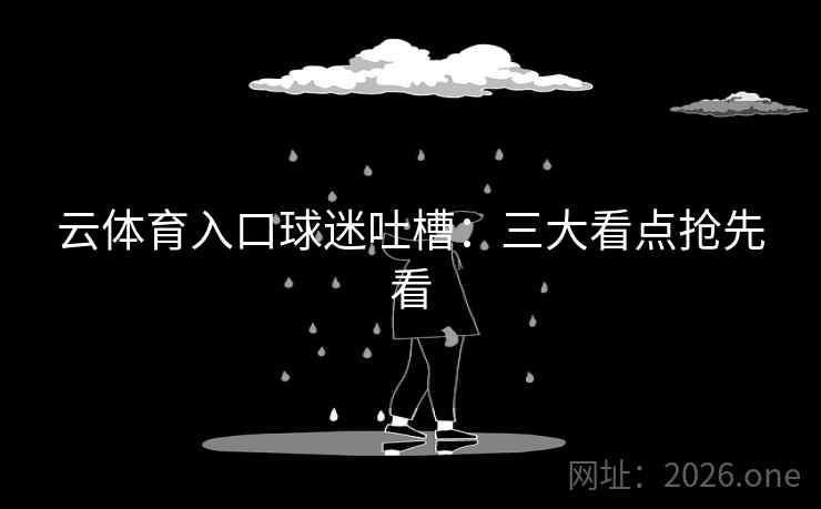 云体育入口球迷吐槽：三大看点抢先看