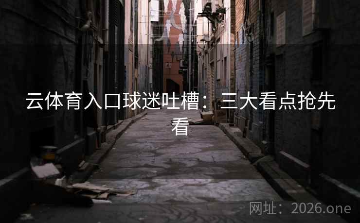 云体育入口球迷吐槽：三大看点抢先看