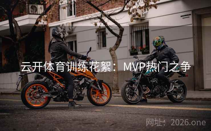 云开体育训练花絮：MVP热门之争