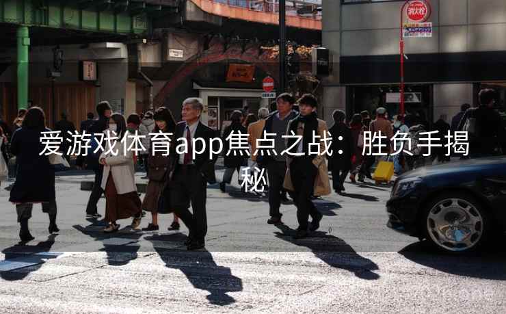 爱游戏体育app焦点之战：胜负手揭秘