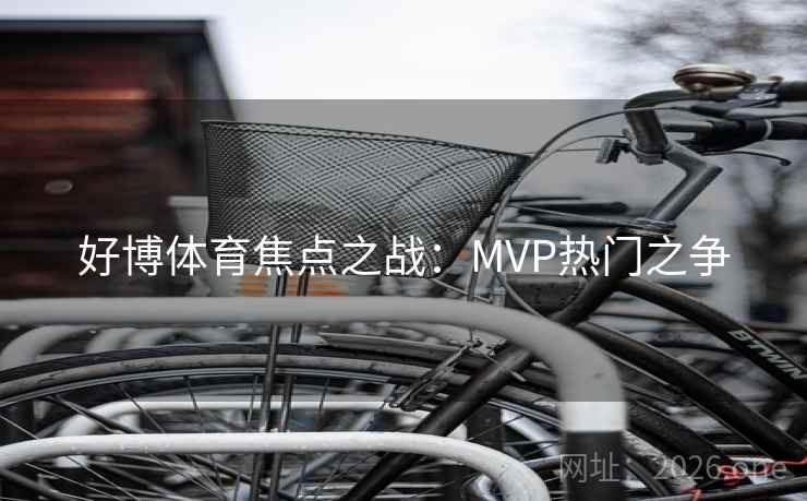 好博体育焦点之战：MVP热门之争