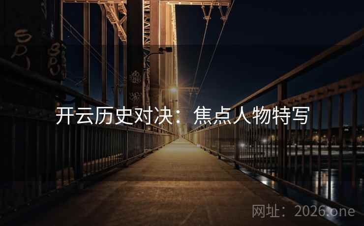 开云历史对决：焦点人物特写