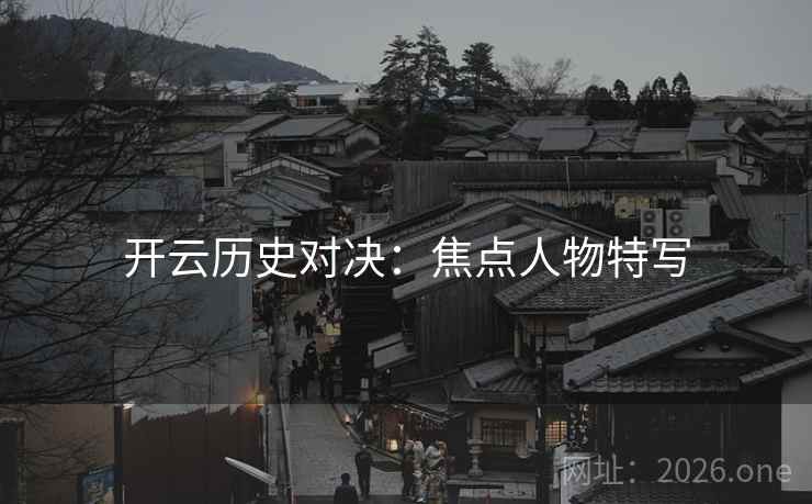 开云历史对决：焦点人物特写