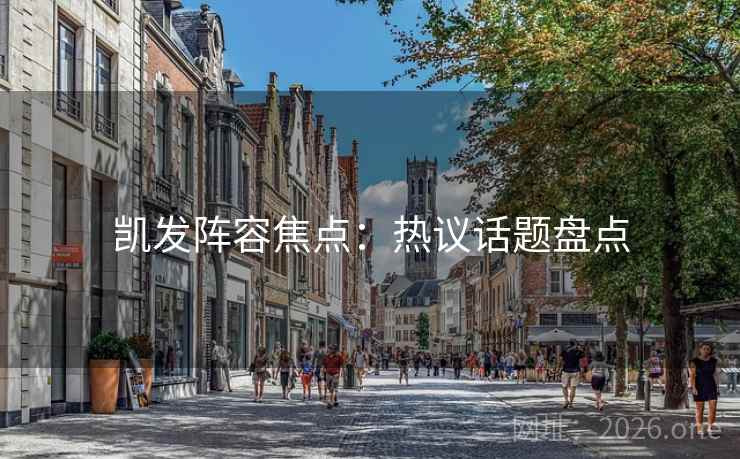 凯发阵容焦点：热议话题盘点
