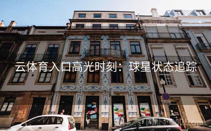 云体育入口高光时刻：球星状态追踪