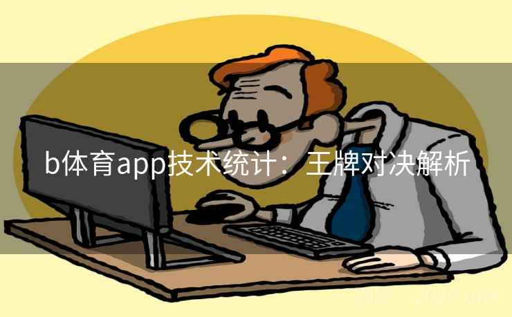b体育app技术统计：王牌对决解析