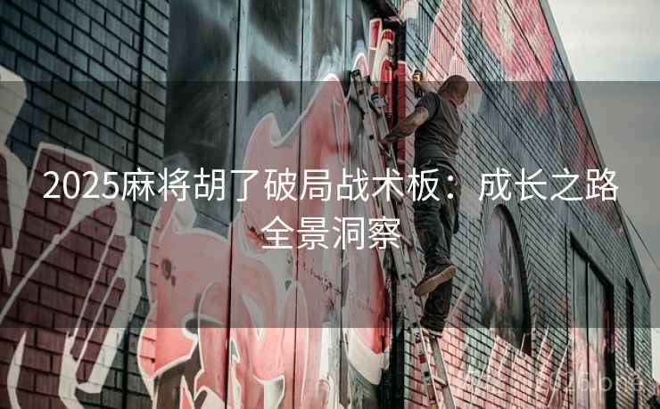 2025麻将胡了破局战术板：成长之路全景洞察