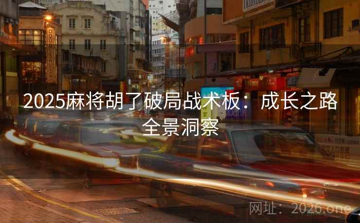 2025麻将胡了破局战术板：成长之路全景洞察