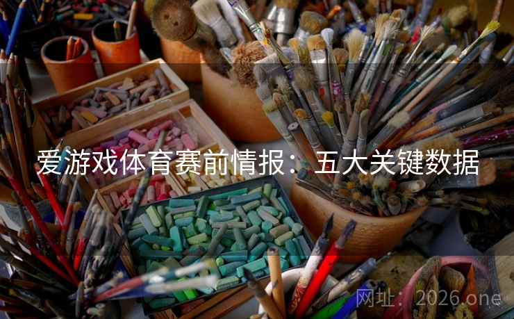 爱游戏体育赛前情报：五大关键数据