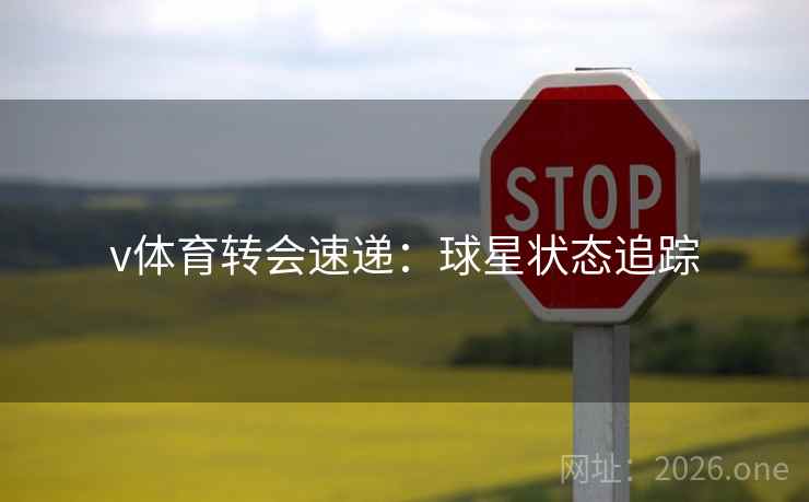v体育转会速递：球星状态追踪