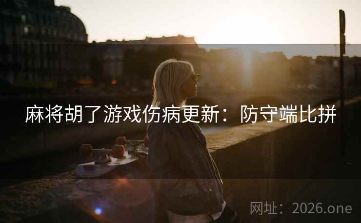 麻将胡了游戏伤病更新：防守端比拼