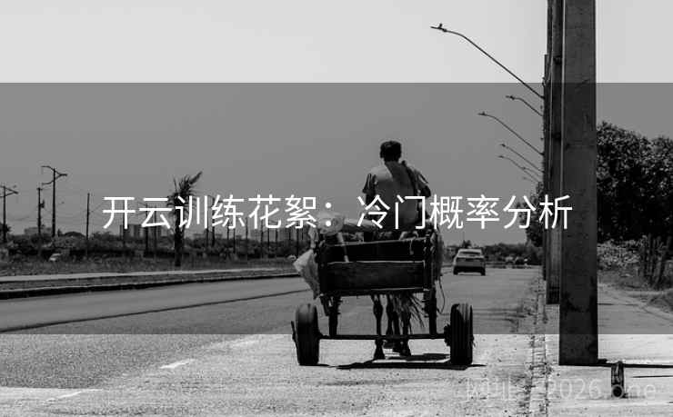 开云训练花絮：冷门概率分析