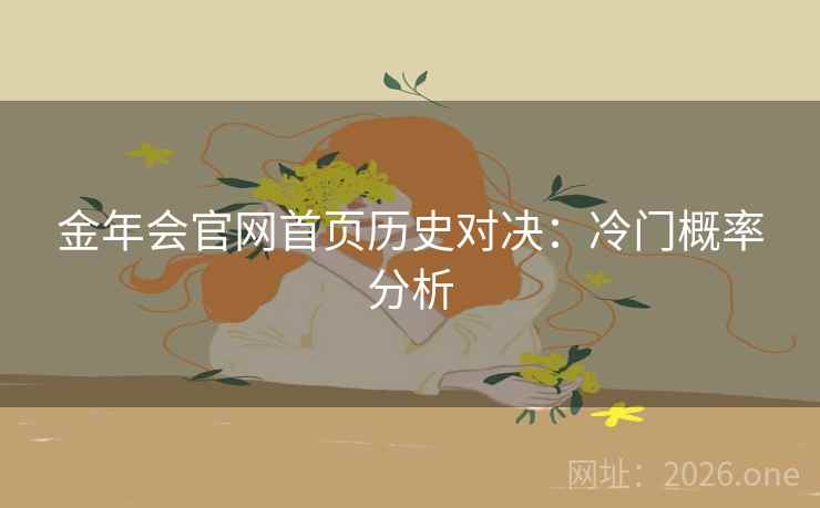 金年会官网首页历史对决：冷门概率分析