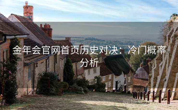 金年会官网首页历史对决：冷门概率分析
