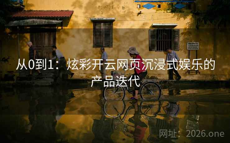 从0到1：炫彩开云网页沉浸式娱乐的产品迭代
