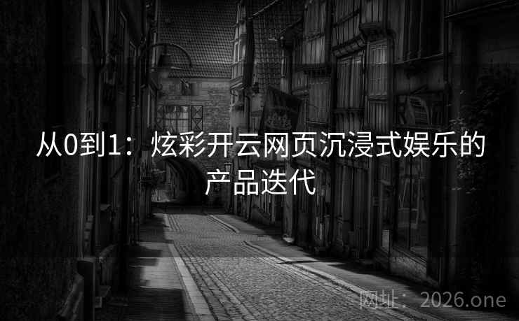 从0到1：炫彩开云网页沉浸式娱乐的产品迭代