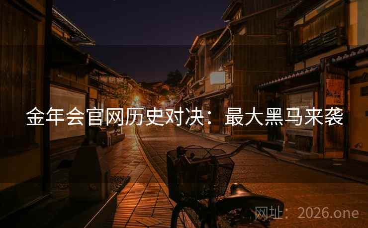 金年会官网历史对决：最大黑马来袭