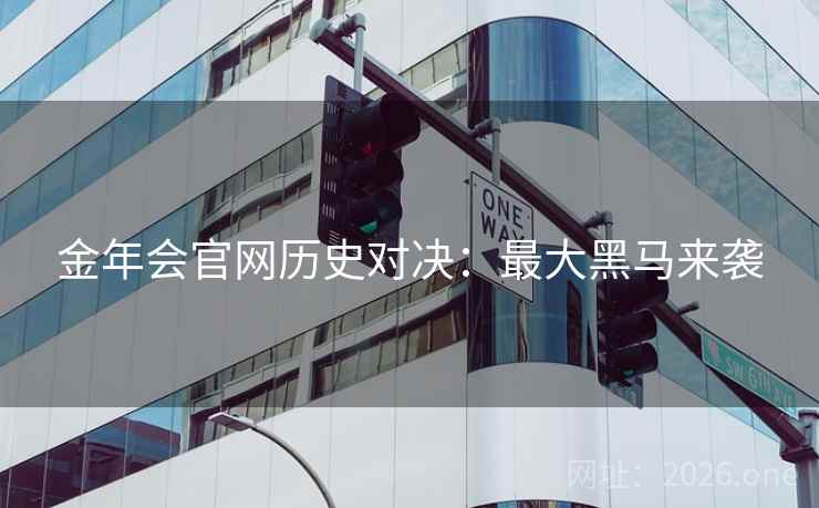 金年会官网历史对决：最大黑马来袭