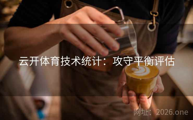 云开体育技术统计：攻守平衡评估