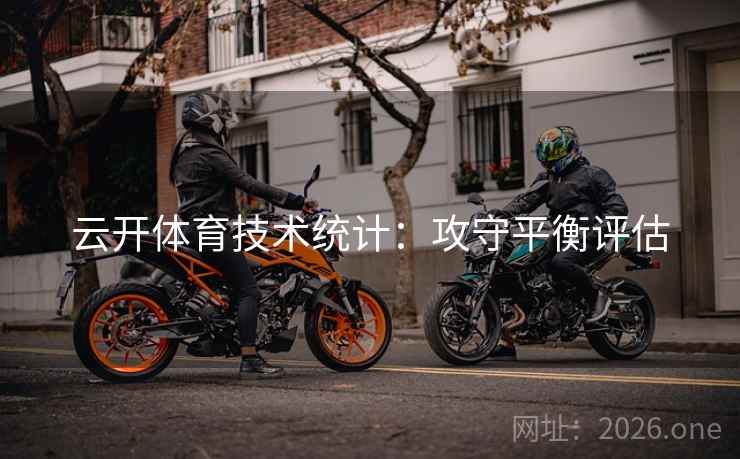 云开体育技术统计：攻守平衡评估