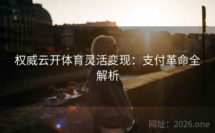 权威云开体育灵活变现：支付革命全解析