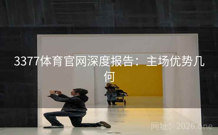 3377体育官网深度报告：主场优势几何